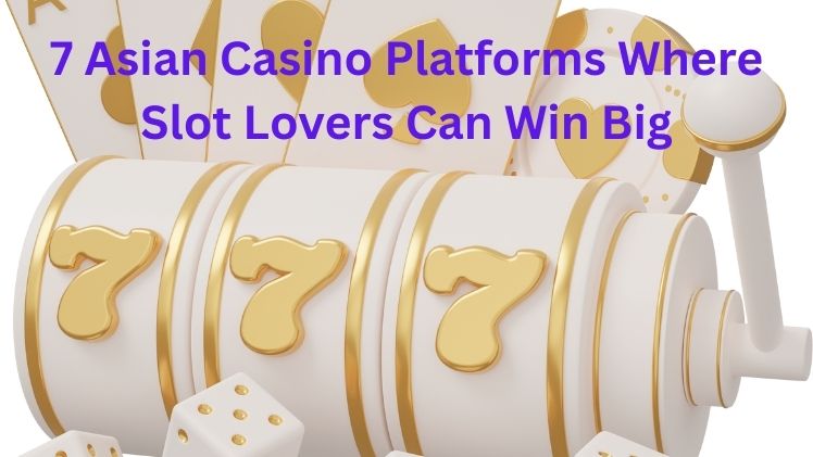 7 Asian Casino Platforms Where Slot Lovers Can Win Big